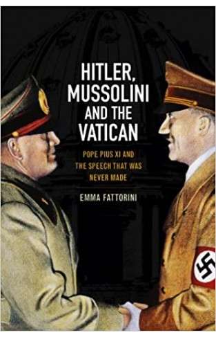 Hitler, Mussolini and the Vatican: Pope Pius XI and the Speech That was Never Made - (HB)